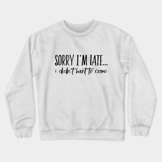 Sorry I'm Late... I Didn't Want To Come Crewneck Sweatshirt by Welsh Jay